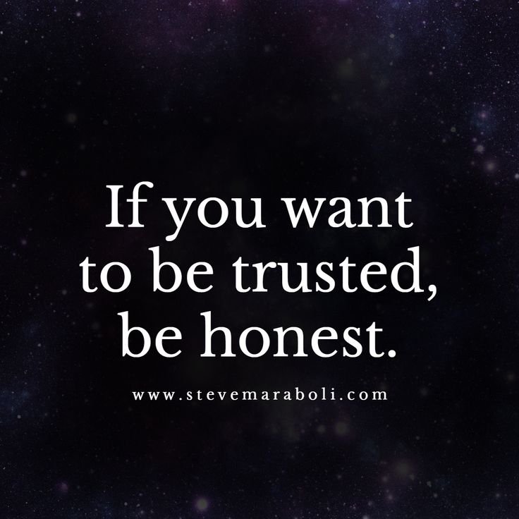 If you want to be trusted, be honest.