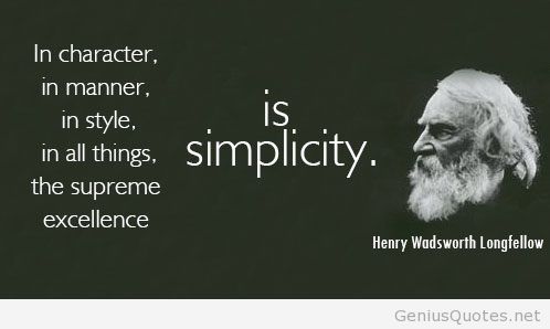 In character, in manner, in style, in all the things, the supreme excellence is simplicity. - Henry Wadsworth Longfellow