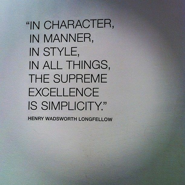 In character, in manner, in style, in all things, the supreme excellence is simplicity - Henry Wadsworth Longfellow