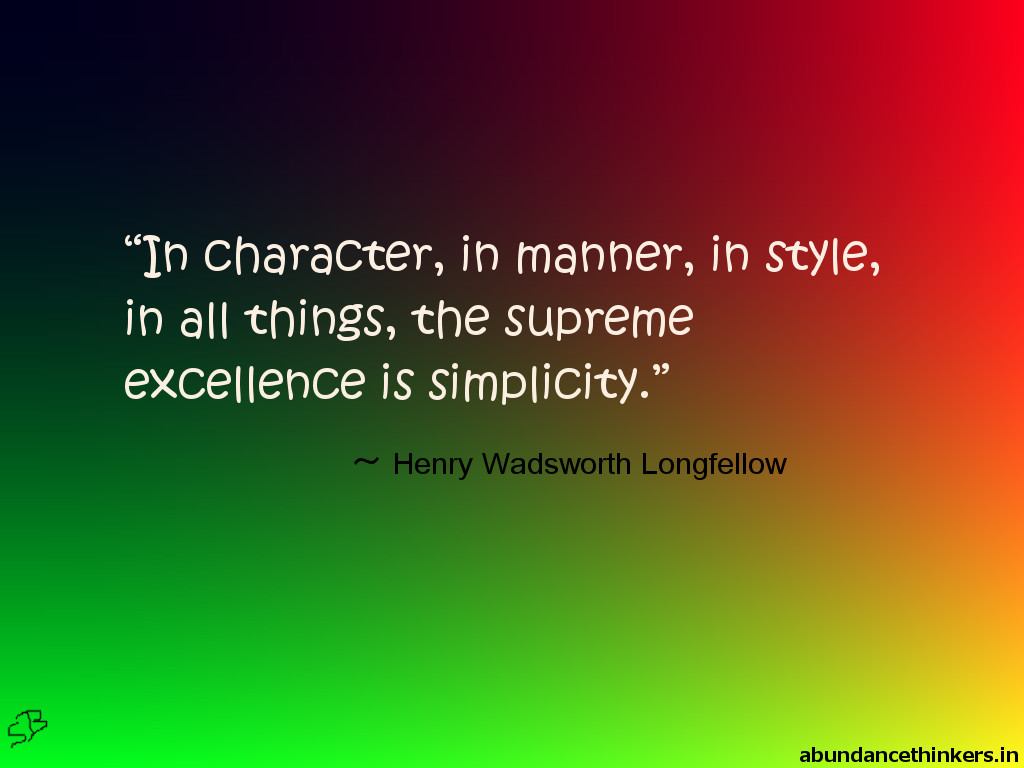 In character, in manner, in style, in all things, the supreme excellence is simplicity. - Henry Wadsworth Longfellow
