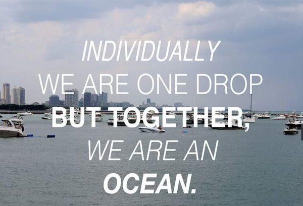 Individually we are one drop but together, we are an ocean.