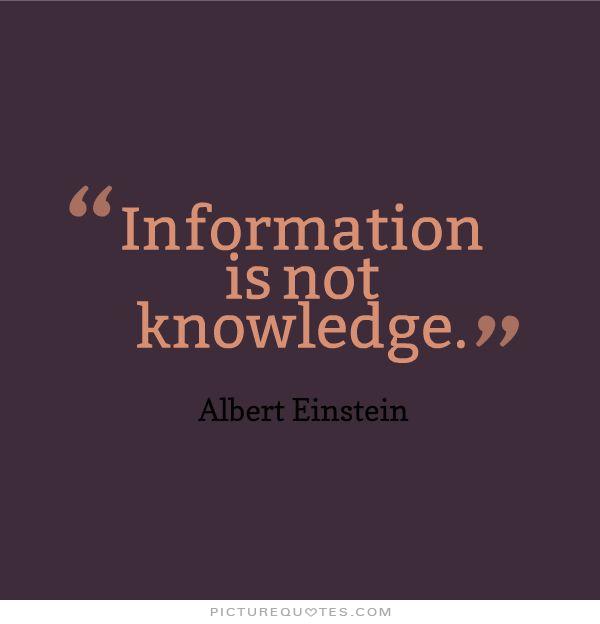Information is not knowledge - Albert Einstein