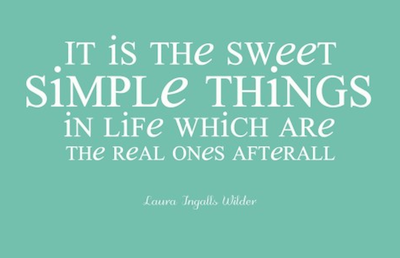 It is the sweet, simple things of life which are the real ones after all. - Laura Ingalls Wilder