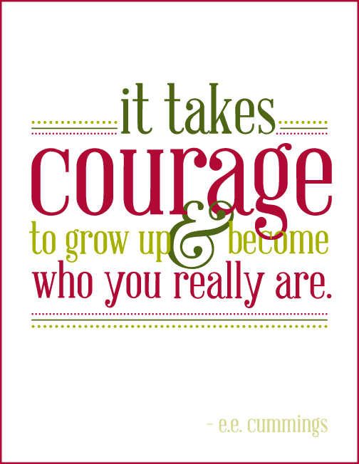 It takes courage to grow up and become who you really are - E.E. Cummings