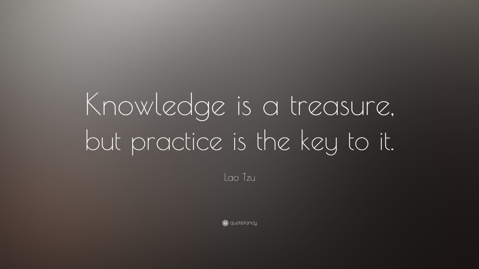 Knowledge is a treasure, but practice is the key to - Lao Tzu