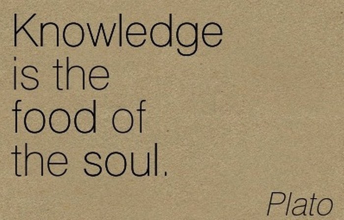 Knowledge is the food of the soul - Plato