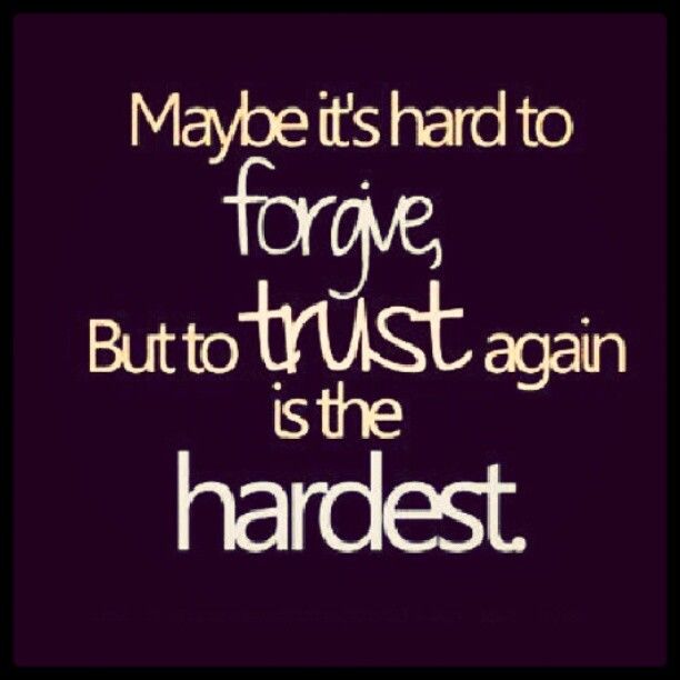 Maybe it's hard to forgive. But to trust again is the hardest