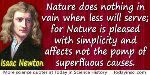 Nature does nothing in vain when less will serve; for nature is pleased with simplicity and affects not the pomp of superfluous causes - Issac Newton...