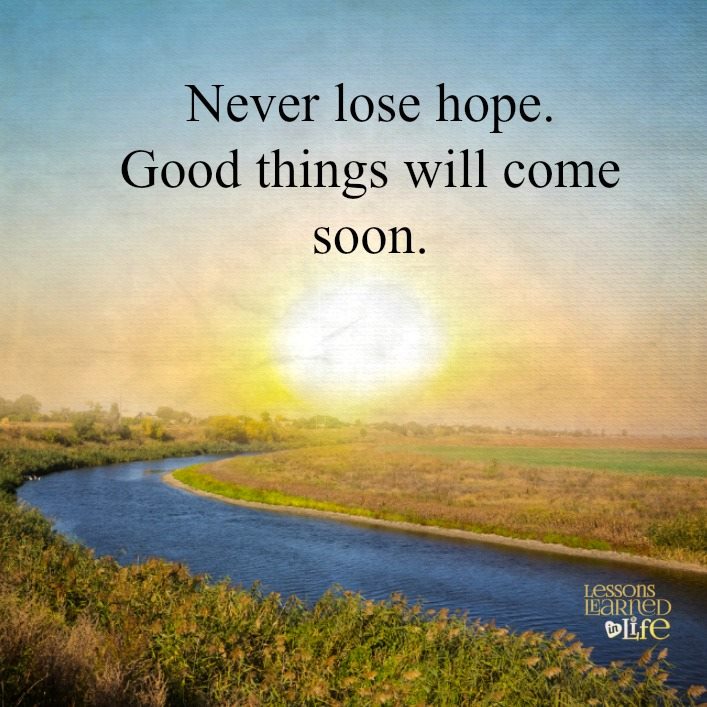 Never lose hope. Good things will come. Soon