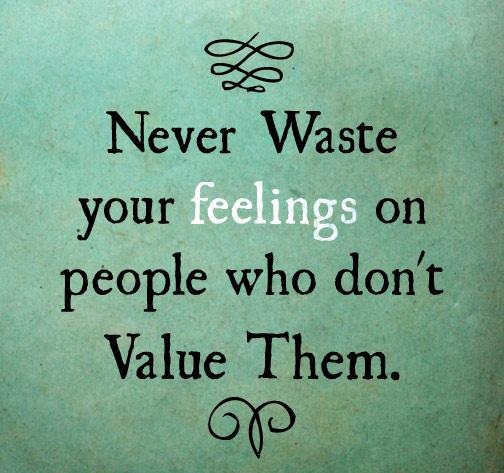 Never waste your feelings on people who don't value them.