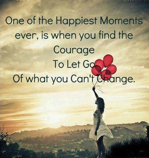 One of the happiest moments ever is when you find the courage to let go of what you can't change