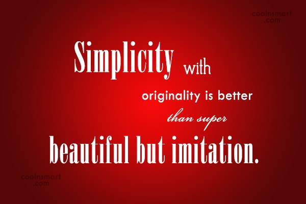Simplicity with originality is better than super beautiful but imitation.