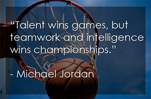 Talent wins games, but teamwork and intelligence wins championships. -Michael Jordan