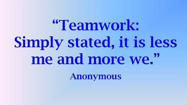 Teamwork Simply stated, it is less me and more we.