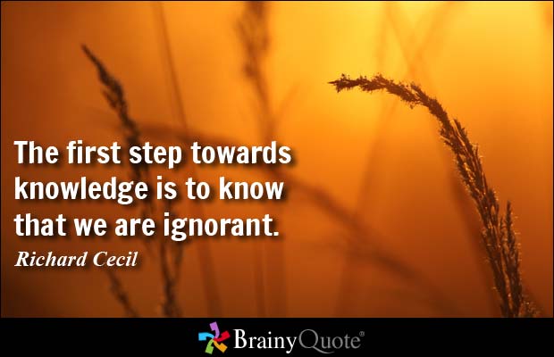 The first step towards knowledge is to know that we are ignorant. - Richard Cecil