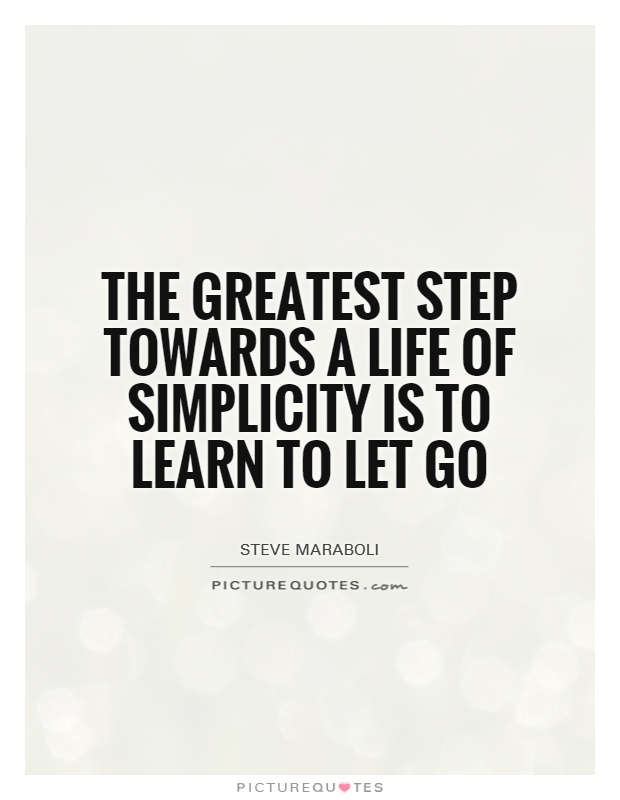 The greatest step towards a life of simplicity is to learn to let go. - Steve Maraboli