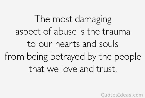 The most damaging aspect of abuse is the trauma to our hearts & souls from being betrayed by the people that we love & trust