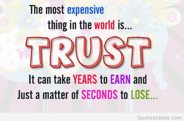 The most expensive thing in the world is TRUST, It can take years to earn & just a matter of seconds to lose....