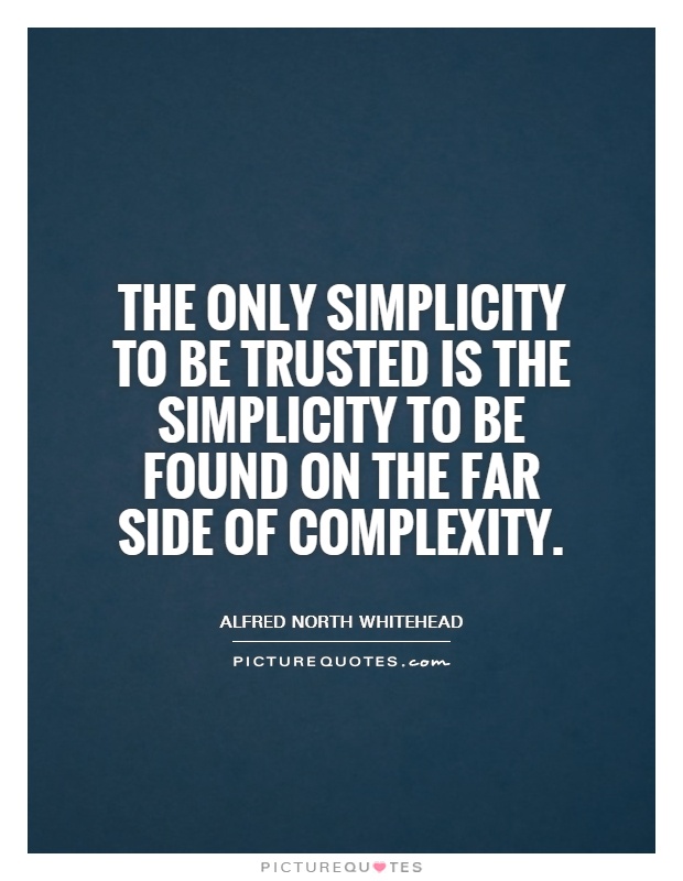 The only simplicity to be trusted is the simplicity to be found on the far side of complexity. - Alfred North Whitehead