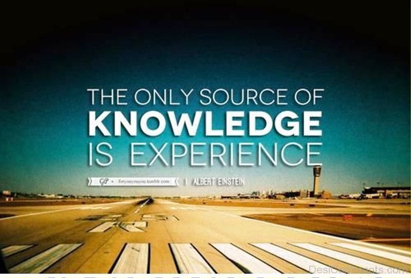 The only source of knowledge is experience - Albert Einstein