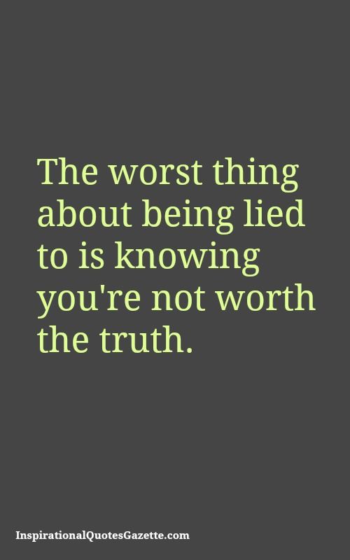The worst part about being lied to is knowing you werent worth the truth. - Jean-Paul Sartre