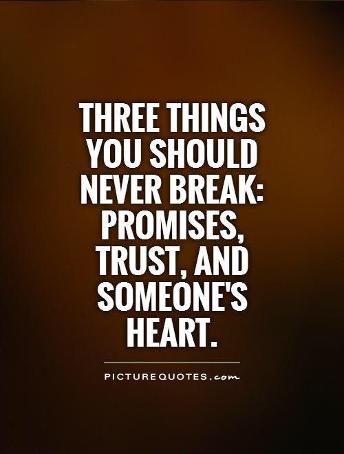 Three things you should never break- Promises, trust, and someone's heart.