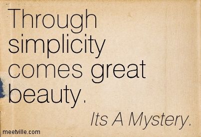 Through simplicity comes great beauty. Its A Mystery