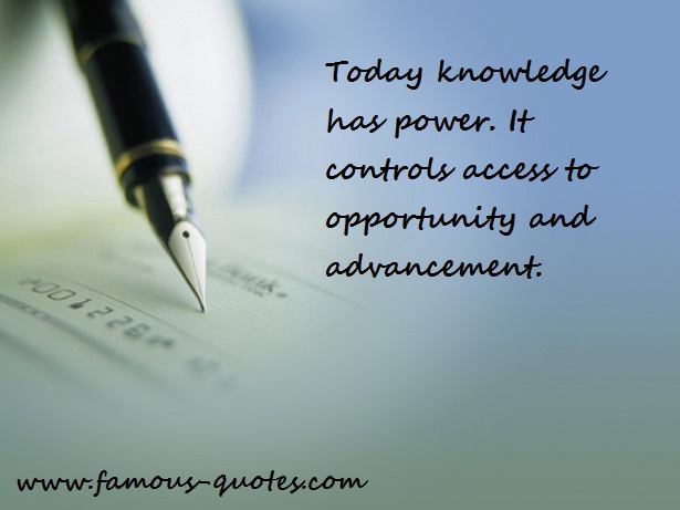 Today knowledge has power. It controls access to opportunity and advancement