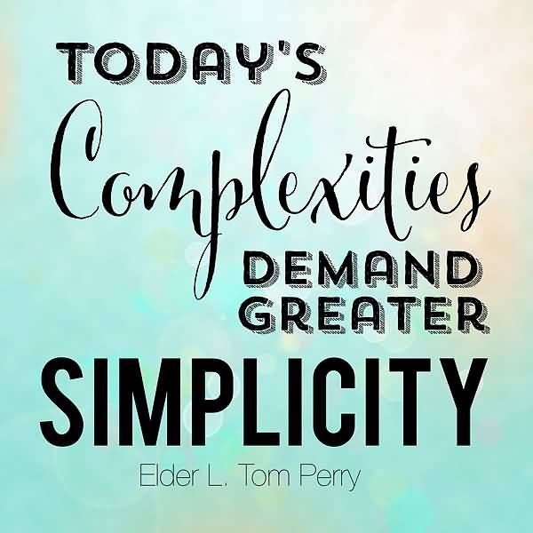 Today's complexities demand greater simplicity. - Elder L. Tom Perry