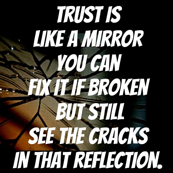 Trust is like a mirror. You can fix it if it's broken. But still see the crack in that reflection