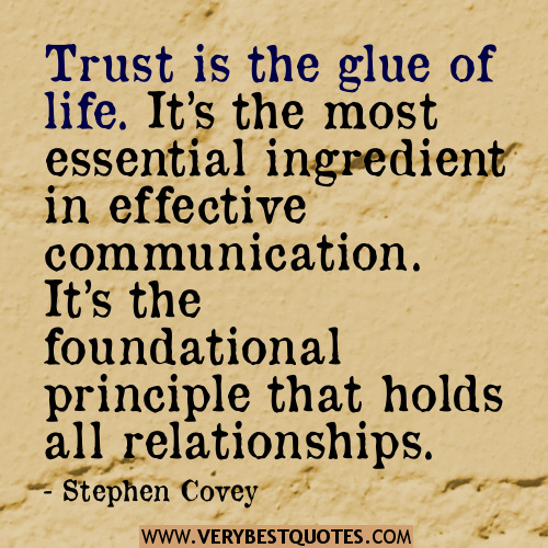 Trust is the glue of life. It's the most essential ingredient in effective communication. It's the foundational principle that holds all relationships - Stephen Covey