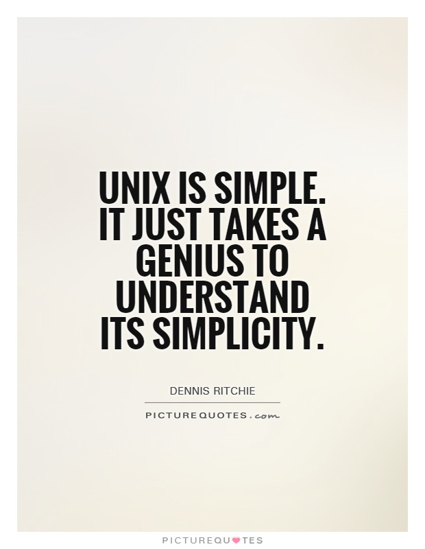 Unix is simple. It just takes a genius to understand its simplicity. - Dennis Ritchie