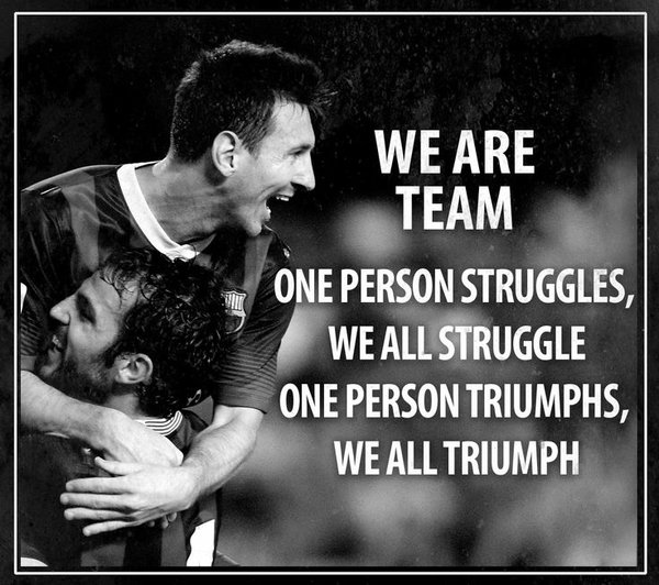 We are one team. One person struggles, we all struggle. One person triumphs, we all triumph.