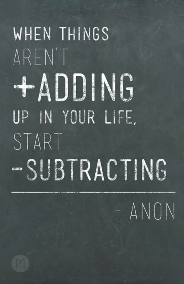 When Things Aren't Adding Up In Your Life, Start Subtracting.