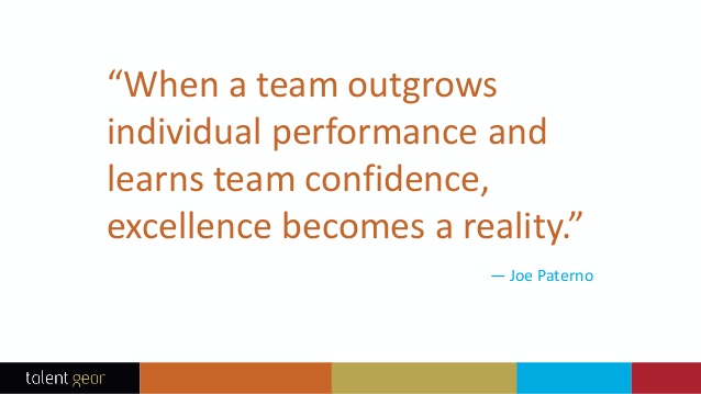 When a team outgrows individual performance and learns team confidence, excellence becomes a reality. - Joe Paterno