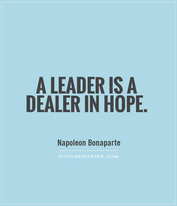 A leader is a dealer in hope. —Napoleon Bonaparte