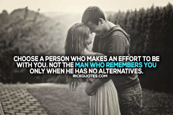 Choose a person who makes an effort to be with you. Not the man who remembers you only when he has no alternatives