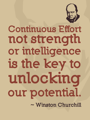 Continuous effort - not strength or intelligence - is the key to unlocking our potential - Winston Churchill