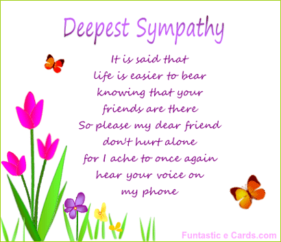Deepest Sympathy It Is Said That Life Is Easier To Bear Knowing That Your Friends Are There So Please My Dear Friend Don't Hurt Alone For I Ache To Once Again Hear Your Voice On My Phone