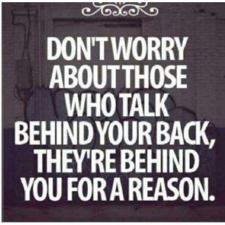 Don't worry about those who talk behind your back, they're behind you for a reason.
