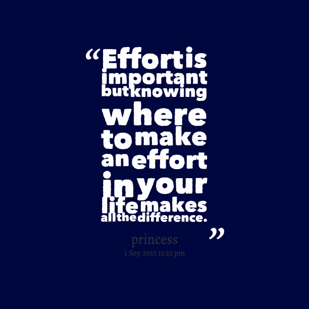 Effort is important, but knowing where to make an effort in your life makes all the difference