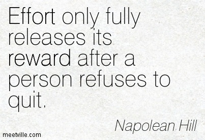 Effort only fully releases its reward after a person refuses to quit - Napoleon Hill