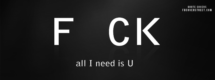 F CK All I Need Is U Facebook Cover Picture