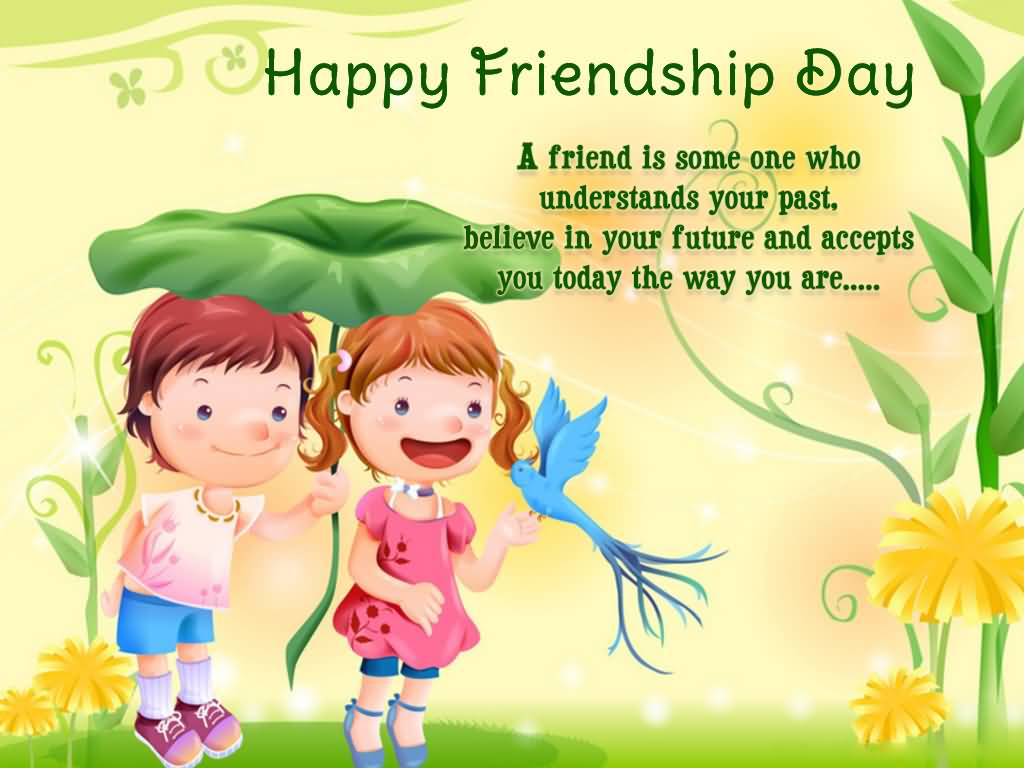 Happy Friendship Day A Friend Is Some One Who Understands Your Past, Believe In Your Future And Accepts You Today The Way You Are