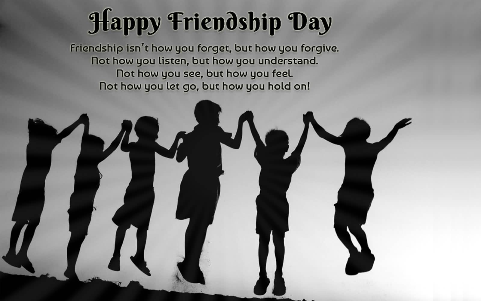Happy Friendship Day Friendship Isn't How You Forget, But How You Forgive.