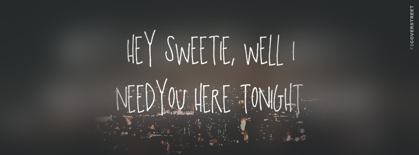 Hey Sweetie, Well I Need You Here Tonight Facebook Cover Picture