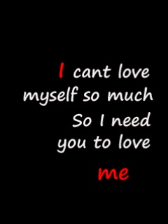 I Cant Love Myself So Much So I Need You To Love Me
