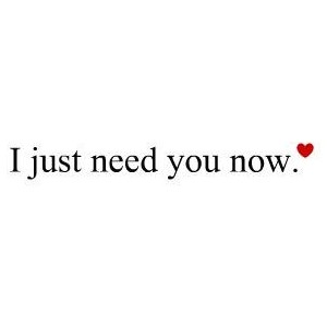 I Just Need You Now.