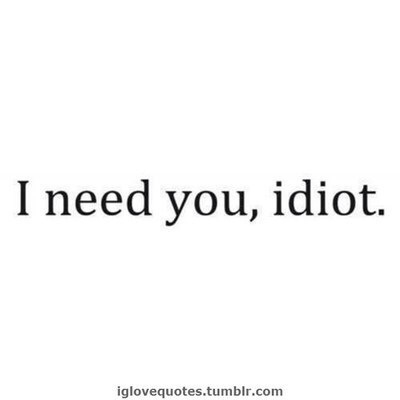 I Need You, Idiot
