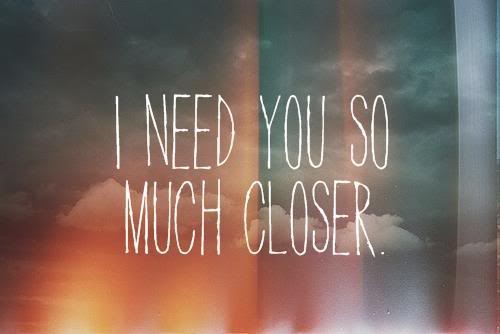 I Need You So Much Closer